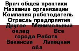 Врач общей практики › Название организации ­ Компания-работодатель › Отрасль предприятия ­ Другое › Минимальный оклад ­ 27 200 - Все города Работа » Вакансии   . Липецкая обл.